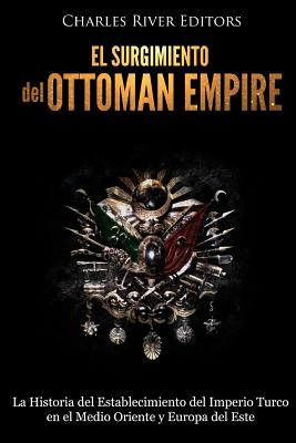 El surgimiento del Imperio Otomano: La Historia del Establecimiento del Imperio Turco en el Medio Oriente y Europa del Este