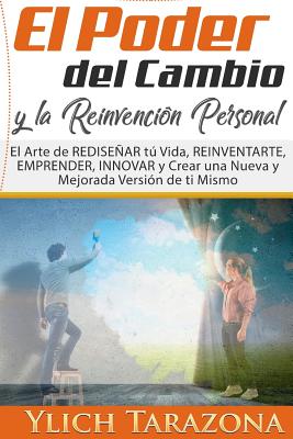 El Poder del Cambio y la Reinvención Personal: El Arte de REDISEÑAR tú Vida, REINVENTARTE, EMPRENDER, INNOVAR y Crear una Nueva y Mejorada Versión de