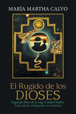 El Rugido De Los Dioses: Segundo Libro De La Saga Ciudad Madre, Cuna De La Civilización En América