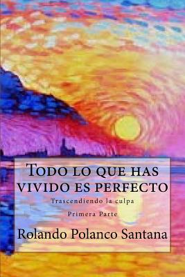 Todo lo que has vivido es perfecto.: Trascendiendo la culpa. Primera Parte