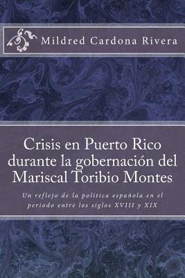 Crisis En Puerto Rico Durante La Gobernación del Mariscal Toribio Montes: Un Reflejo de la Política Española En El Periodo Entre Los Siglos XVIII Y XI