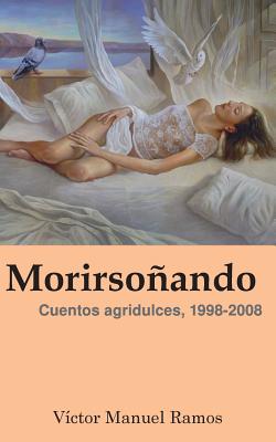 Morirsoñando: Cuentos agridulces, 1998-2008