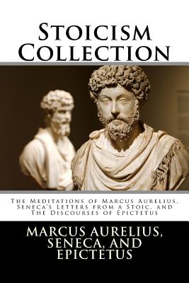 Stoicism Collection: The Meditations of Marcus Aurelius, Seneca's Letters from a Stoic, and The Discourses of Epictetus