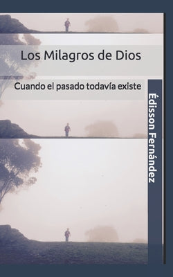 Los Milagros de Dios: Cuando el pasado todavía existe