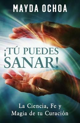 ¡Tú Puedes Sanar!: La Ciencia, Fe y Magia de tu Curación