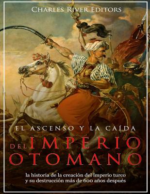 El ascenso y la caída del Imperio otomano: la historia de la creación del imperio turco y su destrucción más de 600 años después