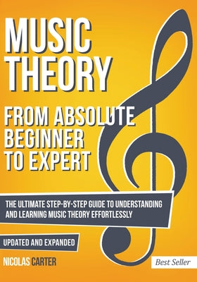 Music Theory: From Beginner to Expert - The Ultimate Step-By-Step Guide to Understanding and Learning Music Theory Effortlessly