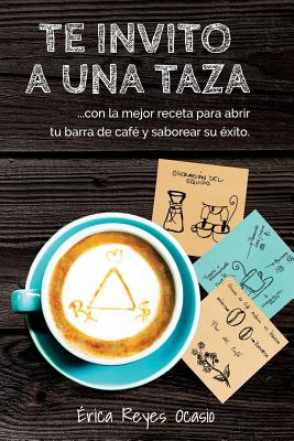 Te invito a una taza: ...con la mejor receta para abrir tu barra de café y saborear su éxito.