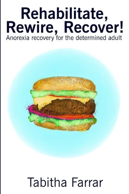 Rehabilitate, Rewire, Recover!: Anorexia recovery for the determined adult