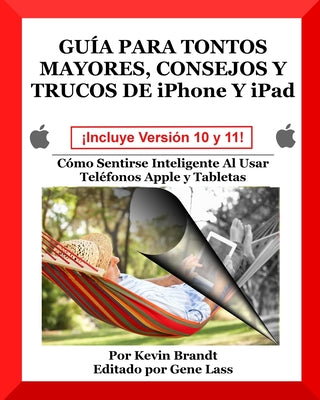 Guia Para Tontos Mayores, Consejos Y Trucos De iPhone Y iPad: Cómo Sentirse Inteligente Al Usar Teléfonos Apple y Tabletas