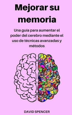 Mejorar su memoria: Una guía para aumentar el poder del cerebro mediante el uso de técnicas avanzadas y métodos