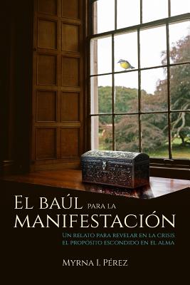 El baul para la manifestacion: Un relato para revelar en la crisis el proposito escondido en el alma