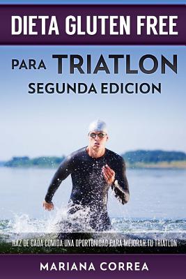 DIETA GLUTEN FREE Para TRIATLON SEGUNDA EDICION: HAZ DE CADA COMIDA UNA OPORTUNIDAD PARA MEJORAR Tu TRIATLON