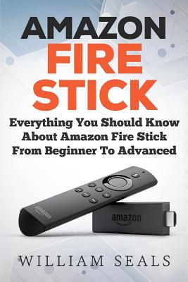 Amazon Fire Stick: Everything You Should Know About Amazon Fire Stick From Beginner To Advanced