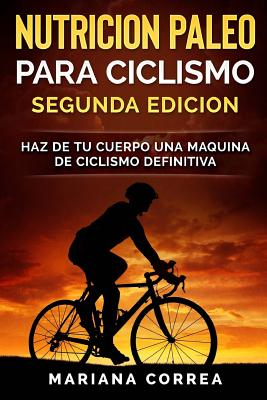 NUTRICION PALEO PARA CICLISMO SEGUNDA EDiCION: HAZ DE TU CUERPO UNA MAQUINA De CICLISMO DEFINITIVA