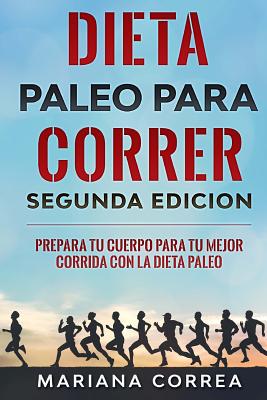 DIETA PALEO PARA CORRER SEGUNDA EDICiON: PREPARA TU CUERPO PARA TU MEJOR CORRIDA CON La DIETA PALEO