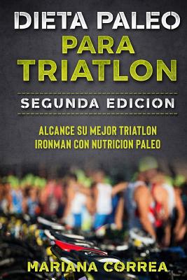 DIETA PALEO PARA TRIATLON SEGUNDA EDiCION: ALCANCE SU MEJOR TRIATLON IRONMAN Con NUTRICION PALEO