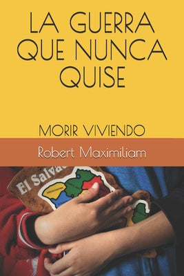 La Guerra Que Nunca Quise: Morir Viviendo