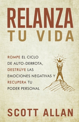 Relanza Tu Vida: Rompe el ciclo de autodestrucción, destruye las emociones negativas y recupera tu poder personal