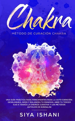 Método de Curación Chakra: Una guía práctica para principiantes para la auto curación.: Desbloquea, Aviva y Balancea tu Chakras. Abre tu Tercer O