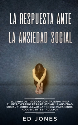 La Respuesta ante la Ansiedad Social: El libro de trabajo comprobado para el introvertido para remediar la ansiedad social y sobrellevar la timidez: p