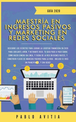 Maestría en Ingresos Pasivos y Marketing en Redes Sociales 2020: Descubre los secretos para lograr la libertad financiera en 2020 para jubilarte joven