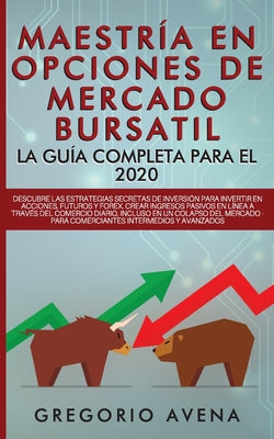 Maestría en Opciones de Mercado Bursatil - La guía completa para el 2020: Descubre las estrategias secretas de inversión para invertir en Acciones, Fu