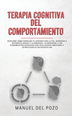 Terapia cognitiva del comportamiento: Descubre cómo despejar tu cerebro con la TCC. Aprender a superar el miedo y la ansiedad, la depresión y los pens