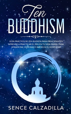 Guía Práctica de Zen Budista Para Principiantes: Aprende a Practicar el Zen en tu Vida Diaria, para Atraer Paz, Felicidad y Amor en el Despertar