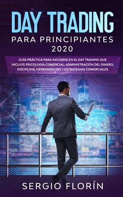 Day Trading Para Principiantes 2020: Guía Práctica Para Iniciarse en el Day Trading Que Incluye Psicología Comercial, Administración Del Dinero, Disci