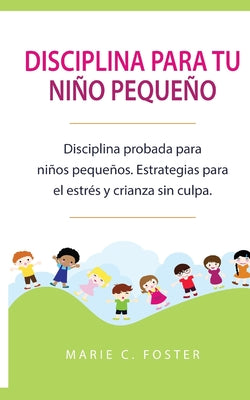 Disciplina para tu niño pequeño [Toddler Discipline]: Disciplina probada para niños pequeños. Estrategias para el estrés y crianza sin culpa [Proven T