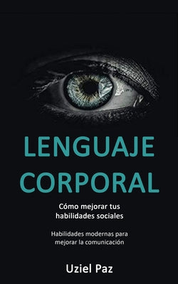 Lenguaje corporal: Cómo mejorar tus habilidades sociales (Habilidades modernas para mejorar la comunicación)