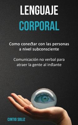 Lenguaje corporal: Como conectar con las personas a nivel subconsciente (Comunicación no verbal para atraer la gente al instante)