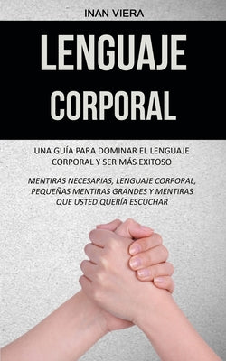 Lenguaje corporal: Una guía para dominar el lenguaje corporal y ser más exitoso (Mentiras necesarias, lenguaje corporal, pequeñas mentira