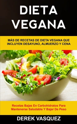 Dieta Vegana: Más de recetas de dieta vegana que incluyen desayuno, almuerzo y cena (Recetas bajas en carbohidratos para mantenerse