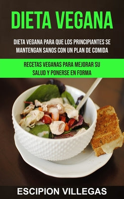 Dieta Vegana: Dieta vegana para que los principiantes se mantengan sanos con un plan de comida (Recetas veganas para mejorar su salu