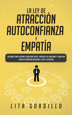 La Ley de Atracción, Autoconfianza & Empatía: Descubre Cómo Superar la Ansiedad Social, Controla tus Emociones y Logra una Completa Sanación Emocional