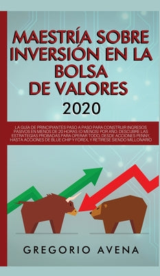 Maestría sobre inversión en la bolsa de valores 2020: La guía de principiantes paso a paso para construir ingresos pasivos en menos de 20 horas (o men