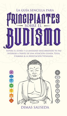 La guía sencilla para principiantes sobre el budismo: Supera el estrés y la ansiedad descubriendo tu paz interior a través de una atención guiada, Yog