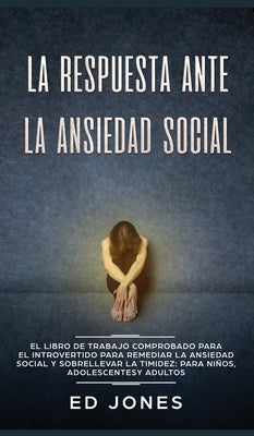 La Respuesta ante la Ansiedad Social: El libro de trabajo comprobado para el introvertido para remediar la ansiedad social y sobrellevar la timidez: p