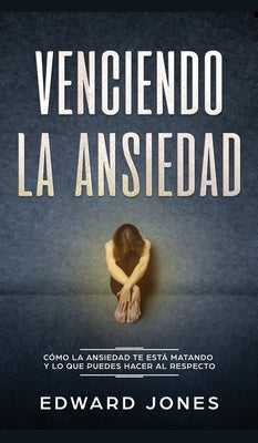 Venciendo la ansiedad: Cómo la ansiedad te está matando y lo que puedes hacer al respecto