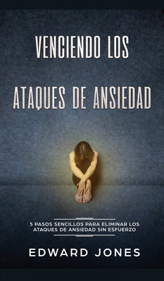 Venciendo los Ataques de Ansiedad: 5 pasos sencillos para eliminar los ataques de ansiedad sin esfuerzo