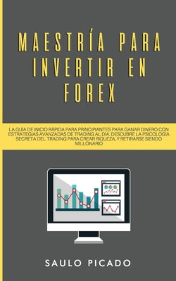 Maestría para Invertir en Forex: La Guía de inicio rápida para principiantes para ganar dinero con estrategias avanzadas de trading al día. Descubre l