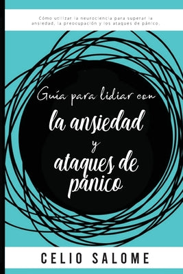 Guía para lidiar con la ansiedad y ataques de pánico: Cómo utilizar la neurociencia para superar la ansiedad, la preocupación, los ataques de pánico,