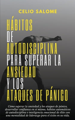 Hábitos de autodisciplina para superar la ansiedad y los ataques de pánico: Cómo superar la ansiedad y los ataques de pánico, desarrollar confianza en