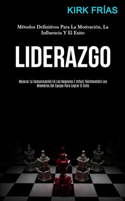 Liderazgo: Métodos definitivos para la motivación, la influencia y el exito (Mejorar la comunicación en los negocios e influir fá