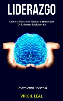 Liderazgo: Adquiere poderosos hábitos y habilidades de liderazgo rápidamente (Crecimiento personal)