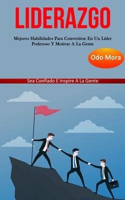 Liderazgo: Mejores habilidades para convertirse en un líder poderoso y motivar a la gente (Sea confiado e inspire a la gente)