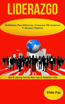 Liderazgo: Habilidades para influenciar, comunicar efectivamente y alcanzar objetivos (Libro de liderazgo para una mejor toma de