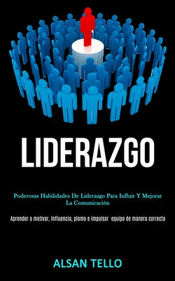 Liderazgo: Poderosas habilidades de liderazgo para influir y mejorar la comunicación (Aprender a motivar, influencia, plomo e imp